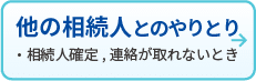 他の相続人とのやりとり
・相続人確定、連絡が取れない時