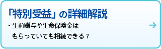 「特別受益」の詳細解説
生前贈与や生命保険金はもらっていても相続できる？